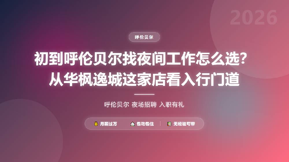 初到呼伦贝尔找夜间工作怎么选？从华枫逸城这家店看入行门道