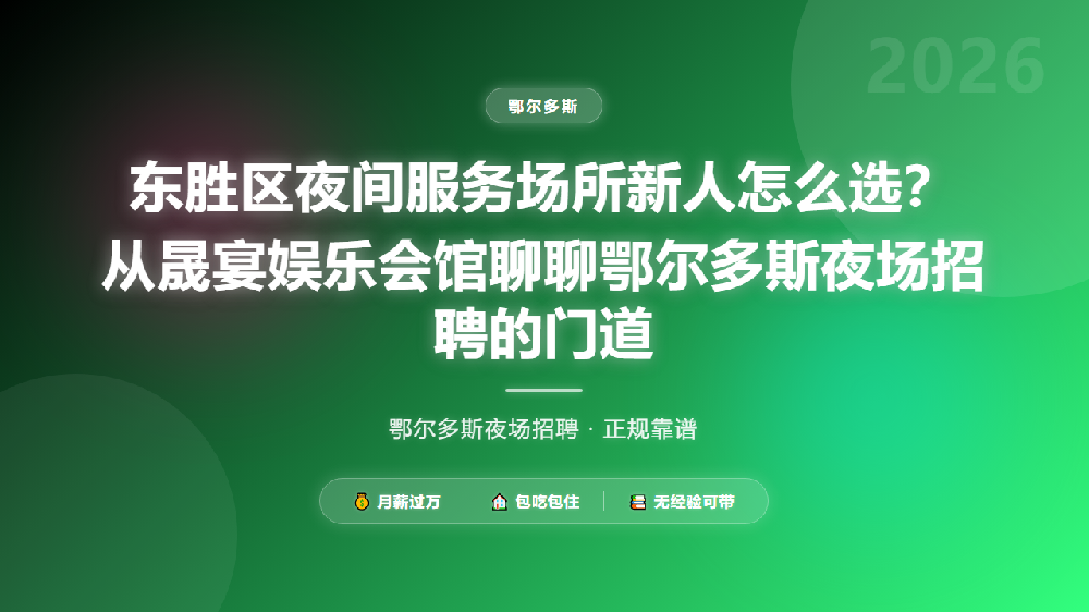 东胜区夜间服务场所新人怎么选？从晟宴娱乐会馆聊聊鄂尔多斯夜场招聘的门道