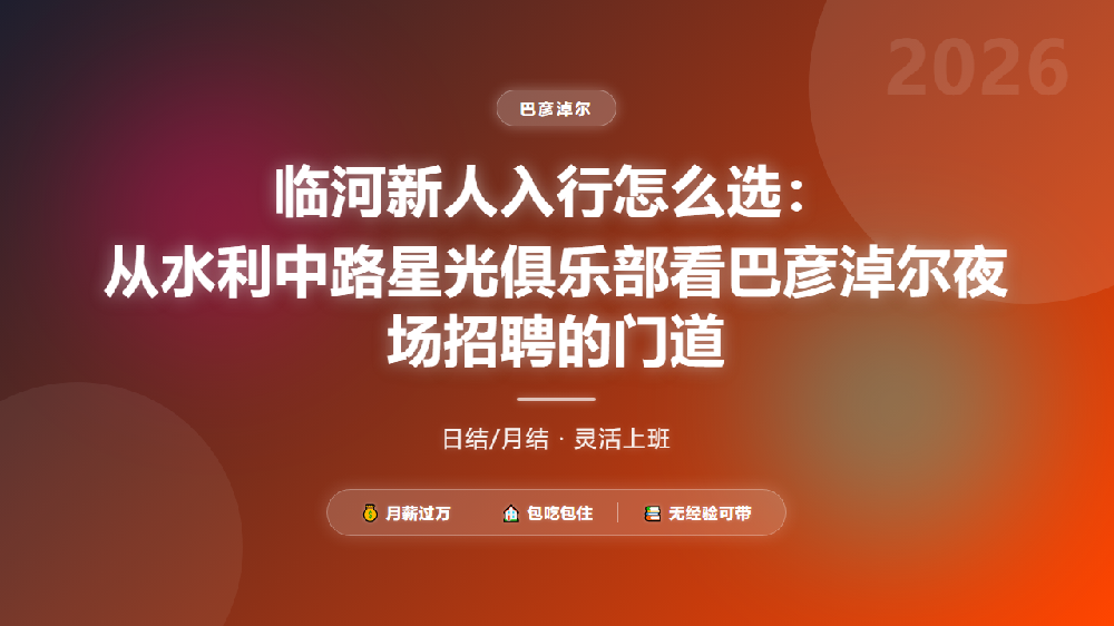 临河新人入行怎么选：从水利中路星光俱乐部看巴彦淖尔夜场招聘的门道